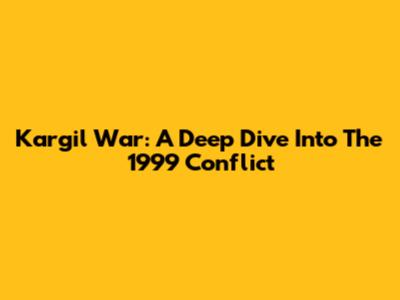 Kargil War: A Deep Dive Into The 1999 Conflict