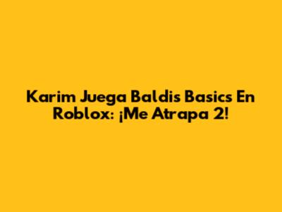 Karim Juega Baldi's Basics En Roblox: ¡Me Atrapa 2!