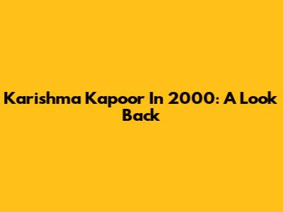 Karishma Kapoor In 2000: A Look Back