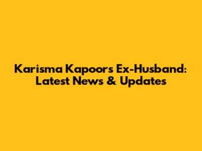 Karisma Kapoor's Ex-Husband: Latest News & Updates