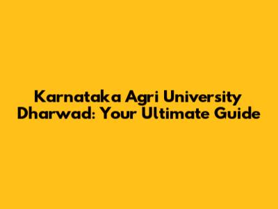 Karnataka Agri University Dharwad: Your Ultimate Guide