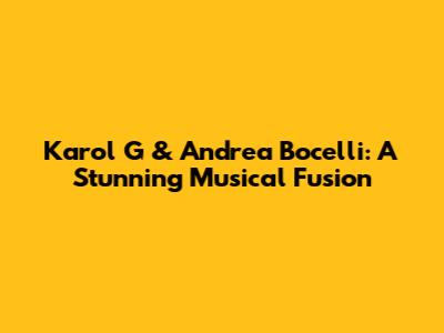 Karol G & Andrea Bocelli: A Stunning Musical Fusion