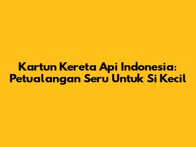 Kartun Kereta Api Indonesia: Petualangan Seru Untuk Si Kecil