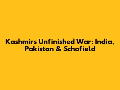 Kashmir's Unfinished War: India, Pakistan & Schofield