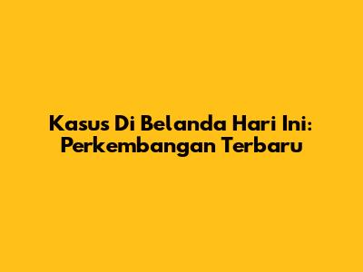 Kasus Di Belanda Hari Ini: Perkembangan Terbaru