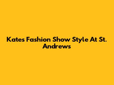 Kate's Fashion Show Style At St. Andrews