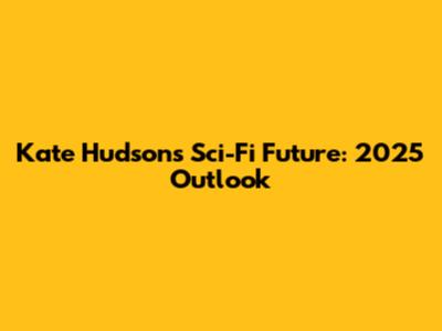 Kate Hudson's Sci-Fi Future: 2025 Outlook