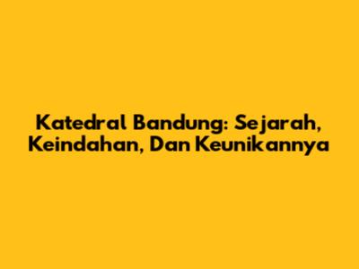 Katedral Bandung: Sejarah, Keindahan, Dan Keunikannya