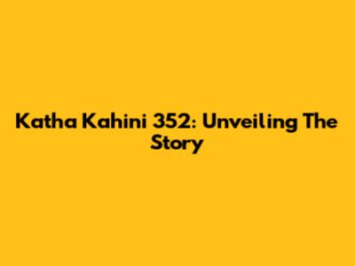 Katha Kahini 352: Unveiling The Story