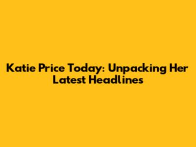 Katie Price Today: Unpacking Her Latest Headlines