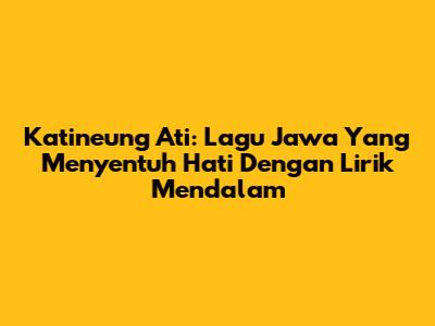 Katineung Ati: Lagu Jawa Yang Menyentuh Hati Dengan Lirik Mendalam