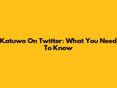Katuwo On Twitter: What You Need To Know