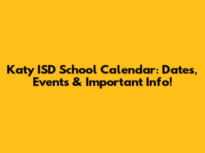 Katy ISD School Calendar: Dates, Events & Important Info!