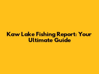 Kaw Lake Fishing Report: Your Ultimate Guide