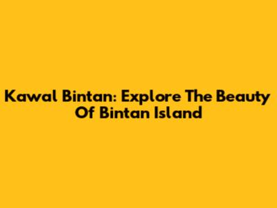 Kawal Bintan: Explore The Beauty Of Bintan Island
