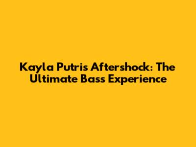 Kayla Putri's Aftershock: The Ultimate Bass Experience