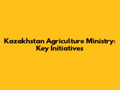 Kazakhstan Agriculture Ministry: Key Initiatives