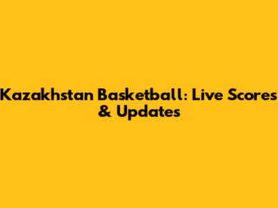Kazakhstan Basketball: Live Scores & Updates