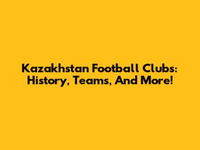 Kazakhstan Football Clubs: History, Teams, And More!
