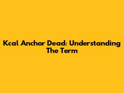Kcal Anchor Dead: Understanding The Term