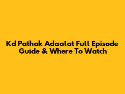 Kd Pathak Adaalat Full Episode Guide & Where To Watch