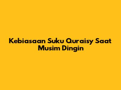 Kebiasaan Suku Quraisy Saat Musim Dingin