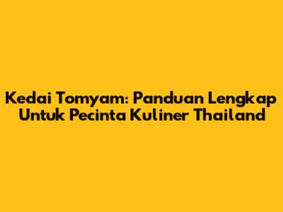 Kedai Tomyam: Panduan Lengkap Untuk Pecinta Kuliner Thailand