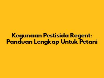 Kegunaan Pestisida Regent: Panduan Lengkap Untuk Petani