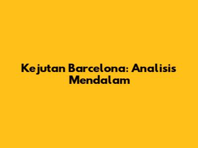 Kejutan Barcelona: Analisis Mendalam