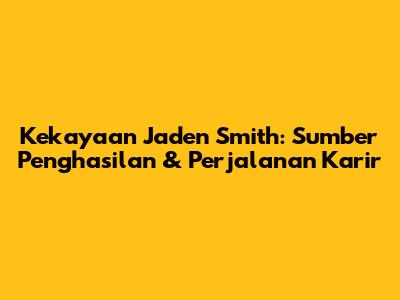 Kekayaan Jaden Smith: Sumber Penghasilan & Perjalanan Karir