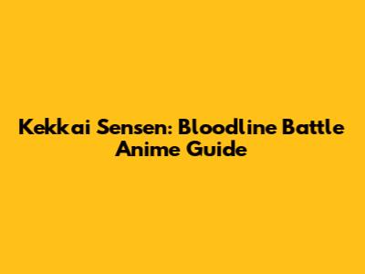 Kekkai Sensen: Bloodline Battle Anime Guide
