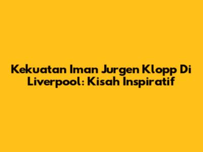 Kekuatan Iman Jurgen Klopp Di Liverpool: Kisah Inspiratif