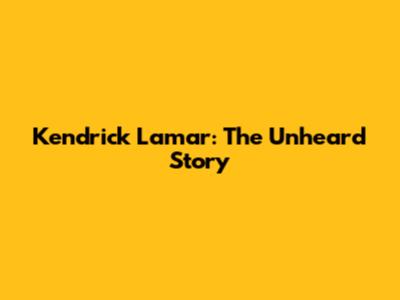 Kendrick Lamar: The Unheard Story