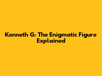 Kenneth G: The Enigmatic Figure Explained