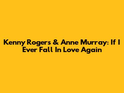 Kenny Rogers & Anne Murray: If I Ever Fall In Love Again