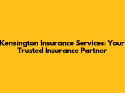 Kensington Insurance Services: Your Trusted Insurance Partner