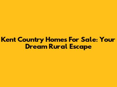 Kent Country Homes For Sale: Your Dream Rural Escape