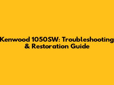 Kenwood 1050SW: Troubleshooting & Restoration Guide