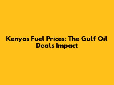 Kenya's Fuel Prices: The Gulf Oil Deal's Impact