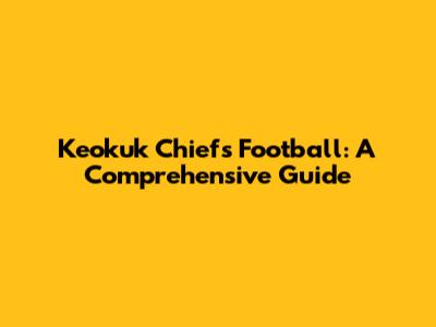Keokuk Chiefs Football: A Comprehensive Guide