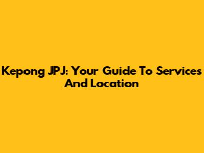 Kepong JPJ: Your Guide To Services And Location