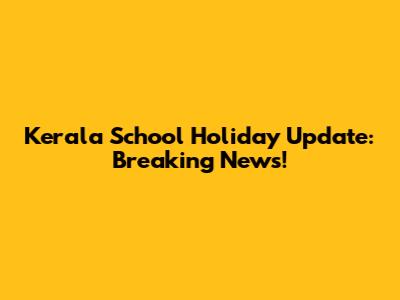Kerala School Holiday Update: Breaking News!