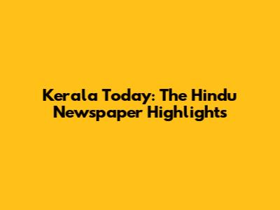 Kerala Today: The Hindu Newspaper Highlights