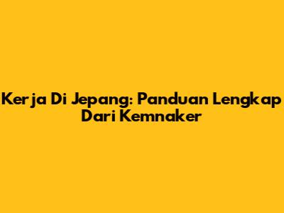 Kerja Di Jepang: Panduan Lengkap Dari Kemnaker