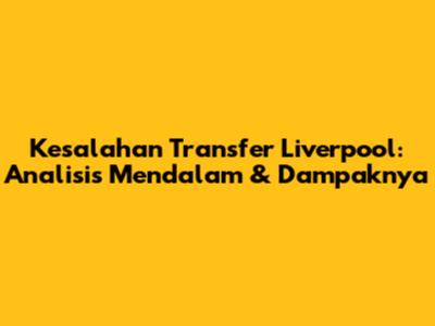 Kesalahan Transfer Liverpool: Analisis Mendalam & Dampaknya