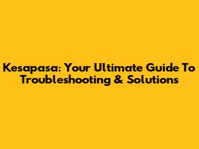 Kesapasa: Your Ultimate Guide To Troubleshooting & Solutions