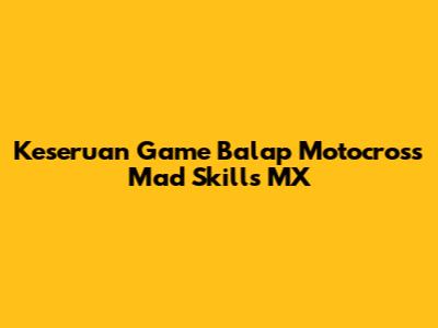 Keseruan Game Balap Motocross Mad Skills MX