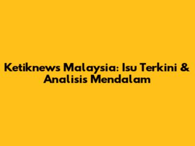 Ketiknews Malaysia: Isu Terkini & Analisis Mendalam