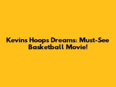 Kevin's Hoops Dreams: Must-See Basketball Movie!