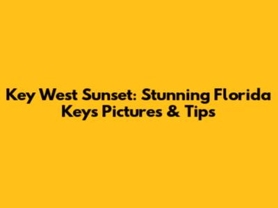 Key West Sunset: Stunning Florida Keys Pictures & Tips